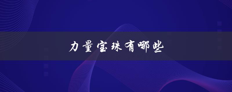 力量宝珠有哪些(探秘宝珠的种类和特性)