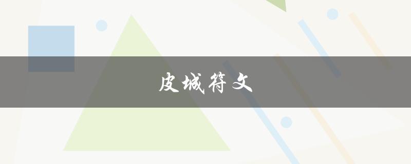 皮城符文(什么是皮城符文，它有什么作用？)