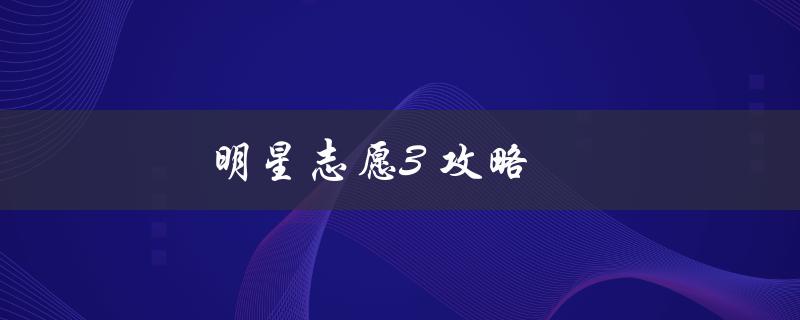 明星志愿3攻略(如何快速提升游戏等级)