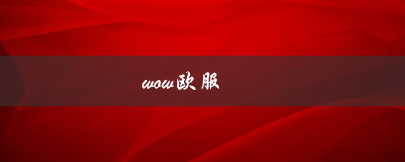 wow欧服(如何选择最适合自己的服务器)