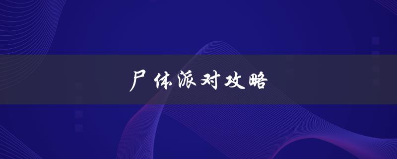 尸体派对攻略(如何在派对上成功隐藏尸体)