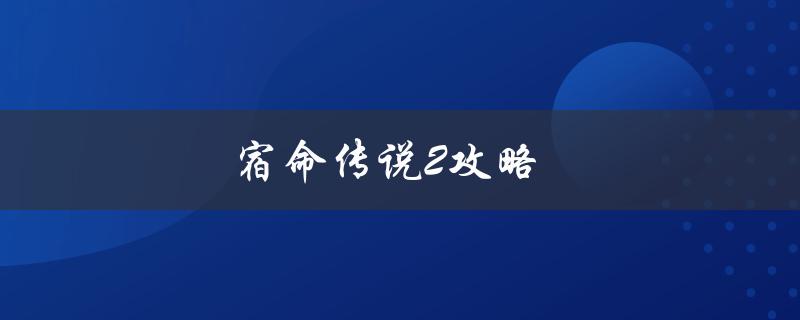 宿命传说2攻略(如何轻松通关全剧情)