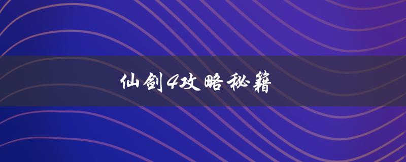 仙剑4攻略秘籍(如何轻松通关)