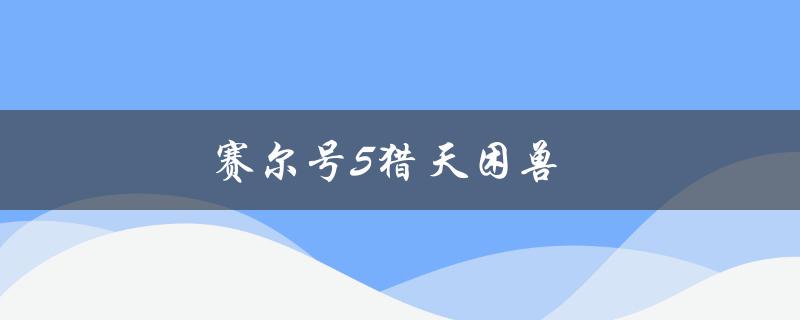 赛尔号5猎天困兽(如何在游戏中轻松捕捉稀有动物)