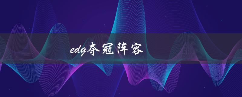 edg夺冠阵容(哪些选手是关键胜利因素)