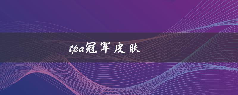 tpa冠军皮肤(哪些英雄可以获得)