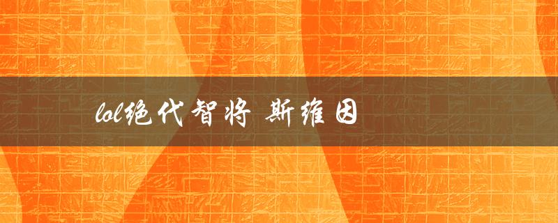 lol绝代智将 斯维因(如何利用斯维因的优势打出更高的胜率)