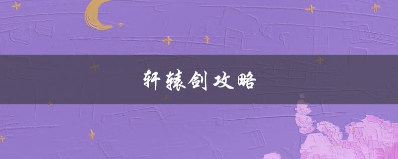 轩辕剑攻略(如何轻松通关)