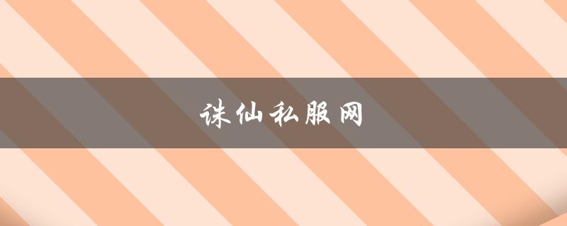 诛仙私服网(哪家好，如何选择)