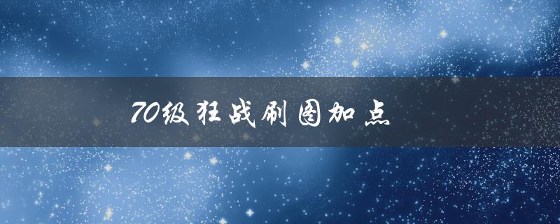 70级狂战刷图加点(应该如何分配属性点)