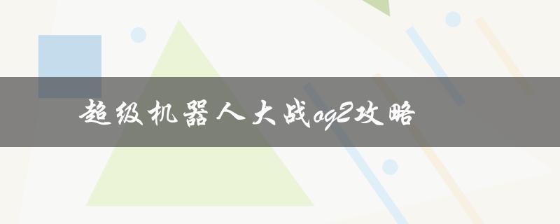 超级机器人大战og2攻略(如何在游戏中获得最高得分)