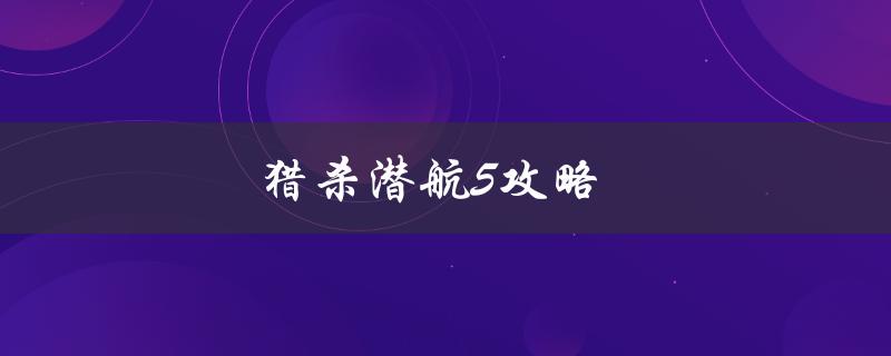 猎杀潜航5攻略(如何在游戏中轻松获胜)