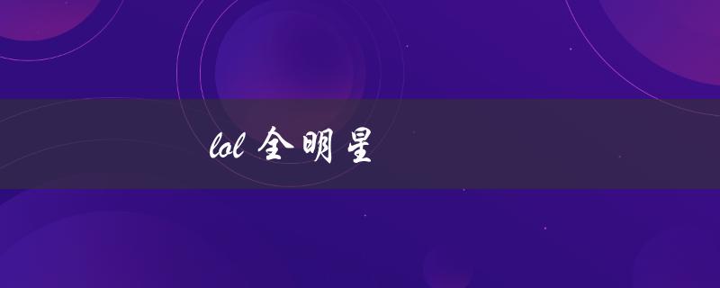 lol全明星(哪些选手将代表各自的地区参加比赛？)