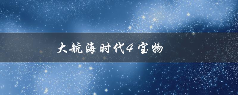 大航海时代4 宝物(如何获取最珍贵的藏宝图)