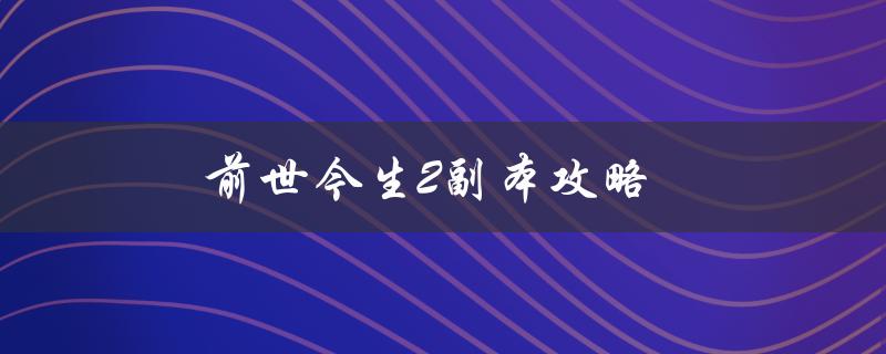 前世今生2副本攻略(如何快速通关)