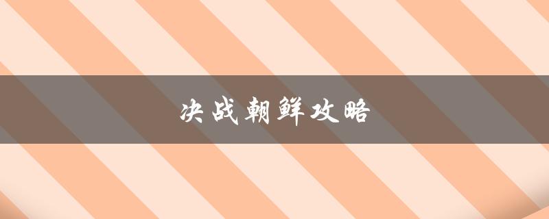 决战朝鲜攻略(如何制定胜利策略)