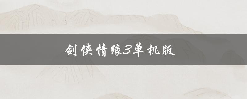 剑侠情缘3单机版(如何下载安装及游戏攻略)