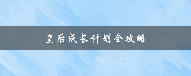 皇后成长计划全攻略(如何快速提升你的游戏技巧)