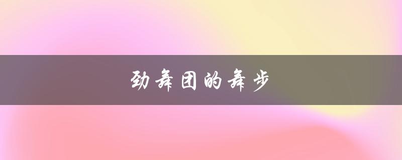 劲舞团的舞步(如何学习并掌握最流行的舞蹈)