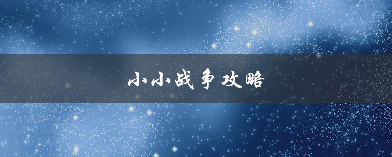 小小战争攻略(如何在游戏中取得胜利)