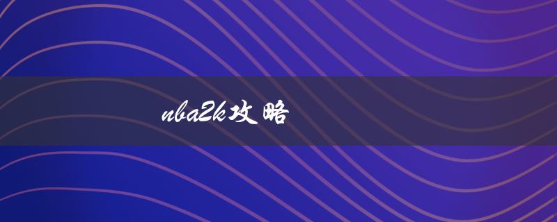 nba2k攻略(如何在游戏中获得更多胜利)