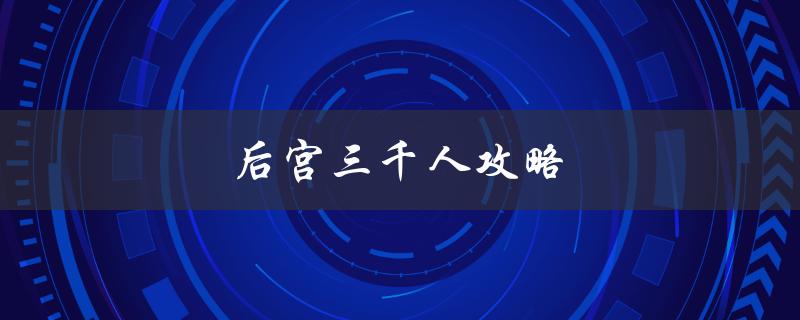 后宫三千人攻略(如何成为一名成功的后宫攻略家)