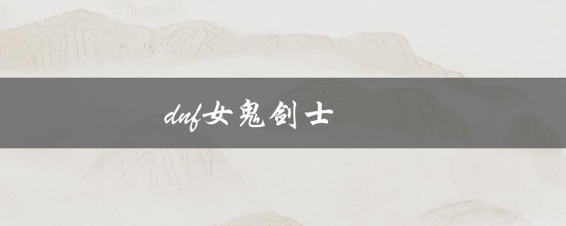 dnf女鬼剑士(如何提高战斗力)