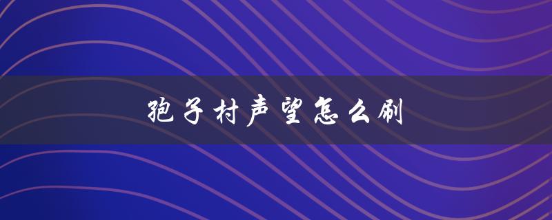 孢子村声望怎么刷(快速提升声望的技巧分享)