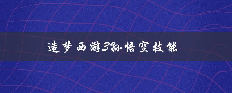 造梦西游3孙悟空技能(哪些技能最厉害？)