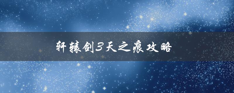 轩辕剑3天之痕攻略(如何快速提升等级和获得更多装备)