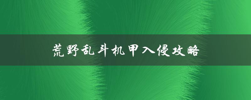 荒野乱斗机甲入侵攻略(如何轻松应对机甲入侵)