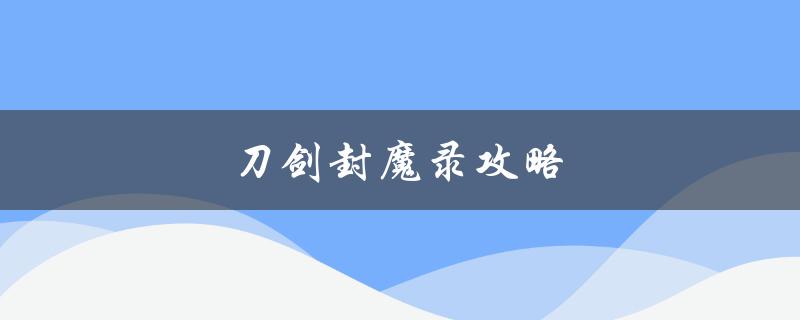 刀剑封魔录攻略(如何在游戏中快速升级和获取装备)