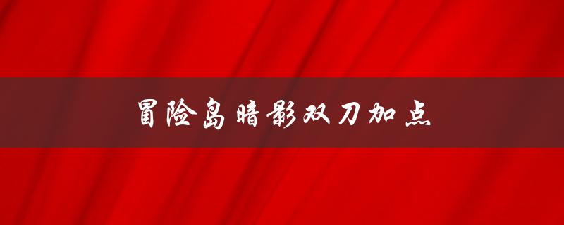 冒险岛暗影双刀加点(应该如何分配技能点)