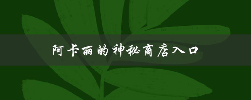 阿卡丽的神秘商店入口(如何找到并进入)