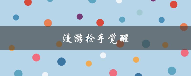 漫游枪手觉醒(如何提高游戏技巧)