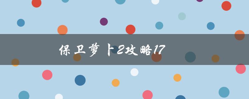 保卫萝卜2攻略17(如何轻松通关)