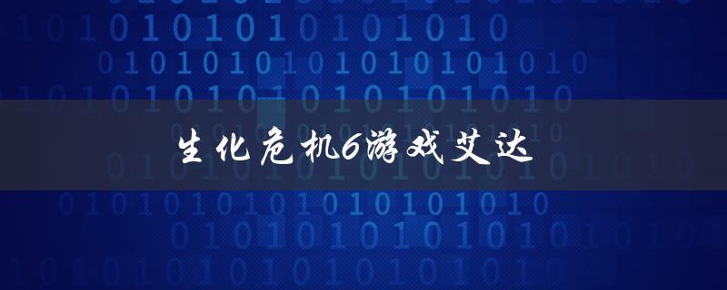 生化危机6游戏艾达(如何解锁隐藏剧情？)