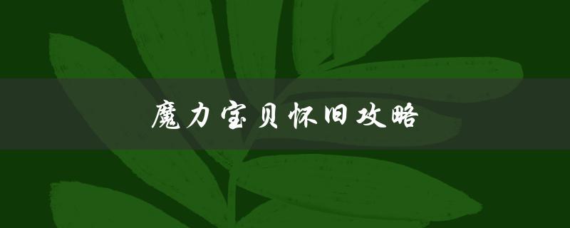 魔力宝贝怀旧攻略(如何在现代游戏中重拾经典)