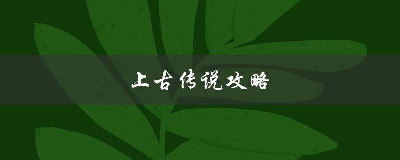 上古传说攻略(如何成为游戏中的顶尖玩家)