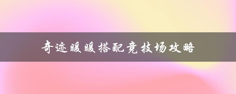 奇迹暖暖搭配竞技场攻略(如何轻松获得高分)