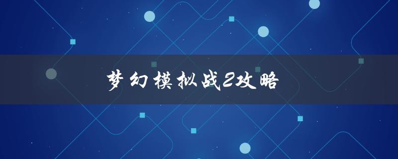 梦幻模拟战2攻略(如何快速提升等级和获得更多资源)