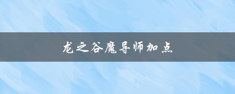 龙之谷魔导师加点(如何正确分配技能点)