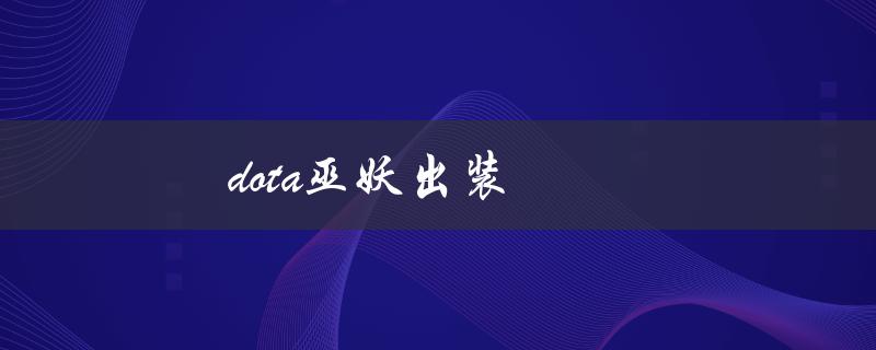 dota巫妖出装(该如何选择最佳装备组合)