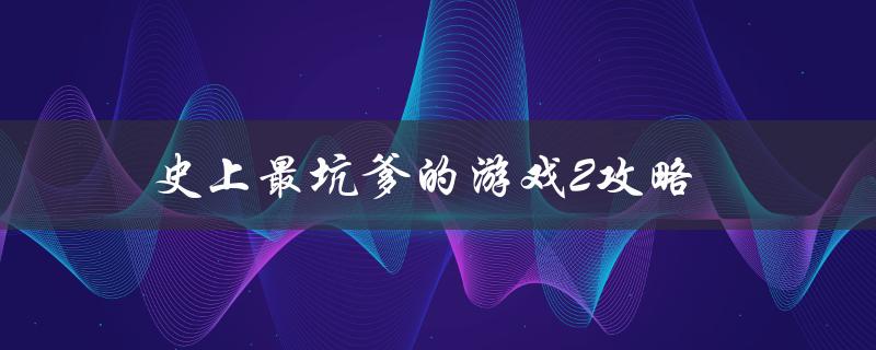 史上最坑爹的游戏2攻略(如何轻松通关)