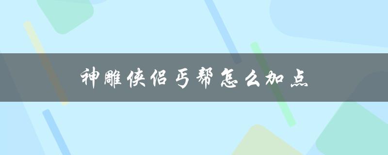 神雕侠侣丐帮怎么加点(玩家必看的技能分配指南)