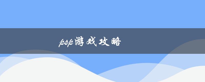 PSP游戏攻略(如何轻松通关你最喜爱的游戏)