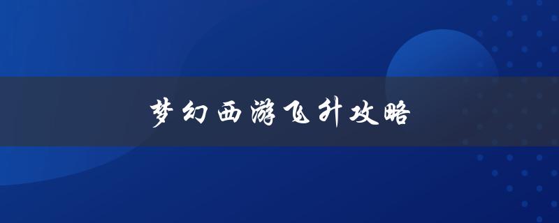 梦幻西游飞升攻略(如何快速提升等级)