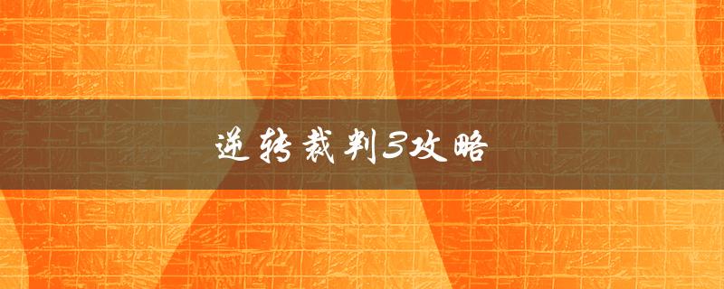 逆转裁判3攻略(如何通关游戏并获取所有结局)