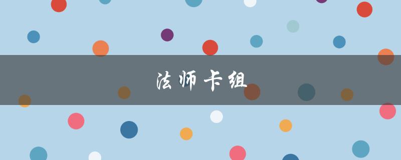 法师卡组(如何打造一套强力的法师卡组)