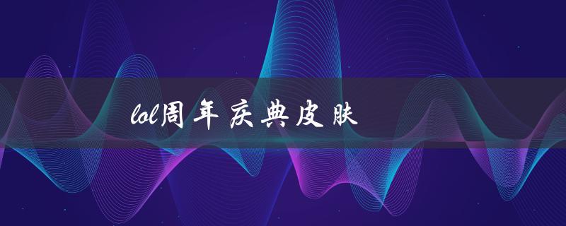 lol周年庆典皮肤(哪些英雄将获得新皮肤呢)